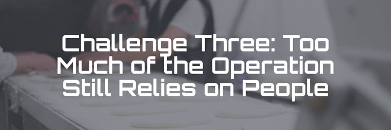 challenge 3: too much of the operation still relies on people